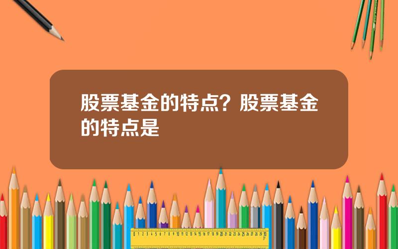 股票基金的特点？股票基金的特点是