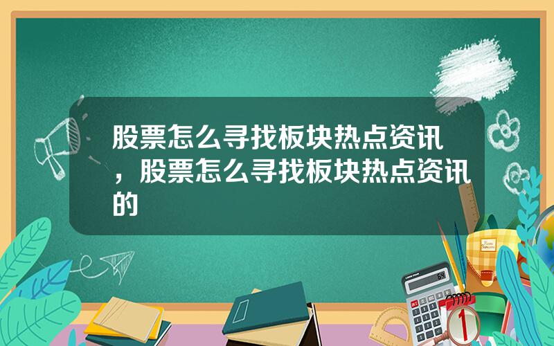 股票怎么寻找板块热点资讯，股票怎么寻找板块热点资讯的