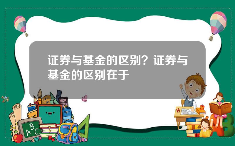 证券与基金的区别？证券与基金的区别在于