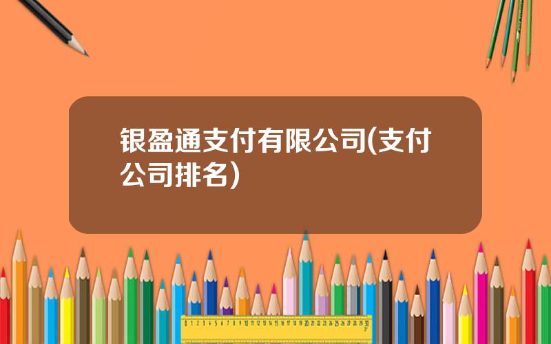 银盈通支付有限公司(支付公司排名)